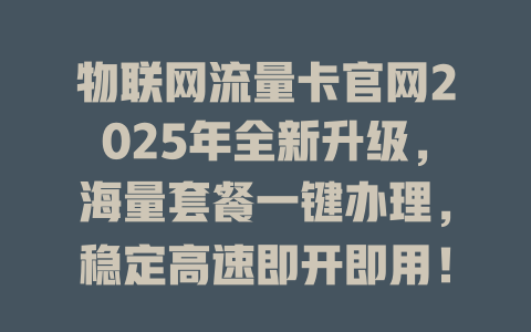 物联网流量卡官网2025年全新升级，海量套餐一键办理，稳定高速即开即用！