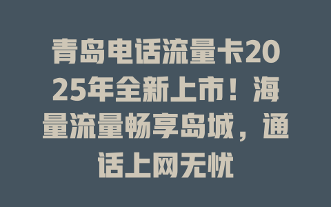 青岛电话流量卡2025年全新上市！海量流量畅享岛城，通话上网无忧