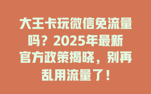 大王卡玩微信免流量吗？2025年最新官方政策揭晓，别再乱用流量了！
