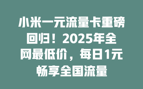 小米一元流量卡重磅回归！2025年全网最低价，每日1元畅享全国流量