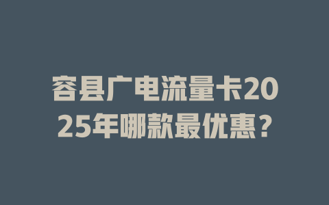 容县广电流量卡2025年哪款最优惠？