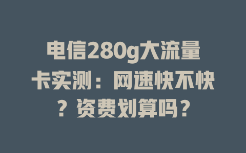 电信280g大流量卡实测：网速快不快？资费划算吗？