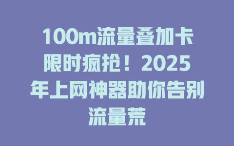 100m流量叠加卡限时疯抢！2025年上网神器助你告别流量荒