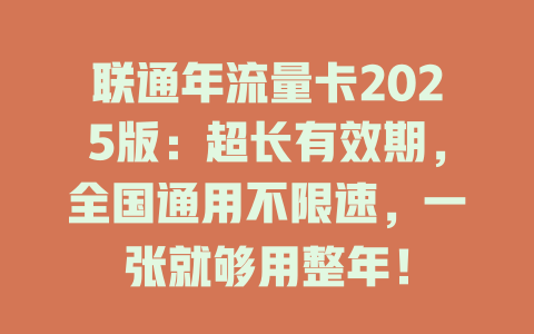 联通年流量卡2025版：超长有效期，全国通用不限速，一张就够用整年！