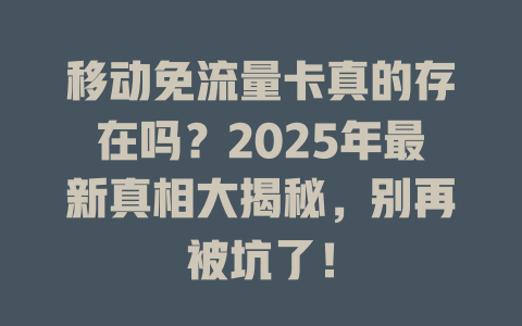 移动免流量卡真的存在吗？2025年最新真相大揭秘，别再被坑了！