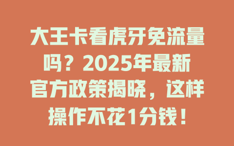 大王卡看虎牙免流量吗？2025年最新官方政策揭晓，这样操作不花1分钱！