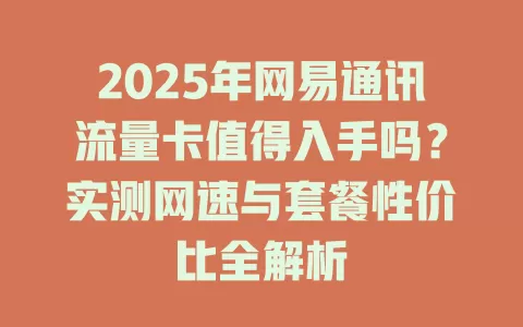 2025年网易通讯流量卡值得入手吗？实测网速与套餐性价比全解析
