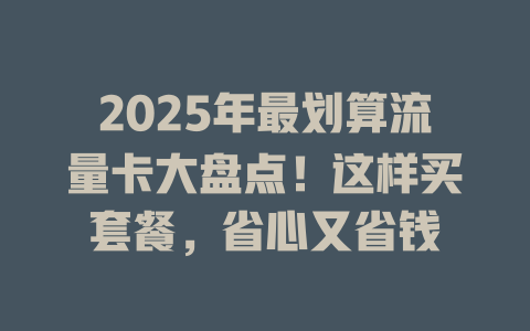 2025年最划算流量卡大盘点！这样买套餐，省心又省钱