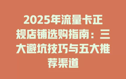 2025年流量卡正规店铺选购指南：三大避坑技巧与五大推荐渠道