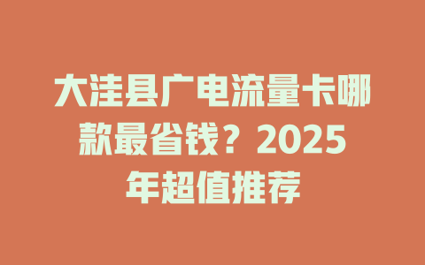 大洼县广电流量卡哪款最省钱？2025年超值推荐