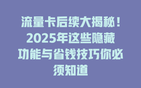 流量卡后续大揭秘！2025年这些隐藏功能与省钱技巧你必须知道