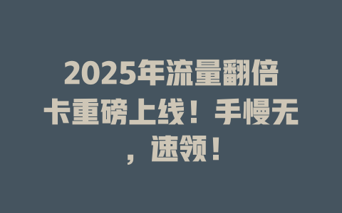 2025年流量翻倍卡重磅上线！手慢无，速领！