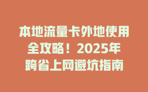本地流量卡外地使用全攻略！2025年跨省上网避坑指南