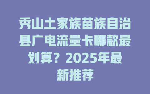 秀山土家族苗族自治县广电流量卡哪款最划算？2025年最新推荐