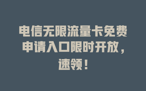 电信无限流量卡免费申请入口限时开放，速领！