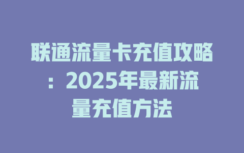 联通流量卡充值攻略：2025年最新流量充值方法