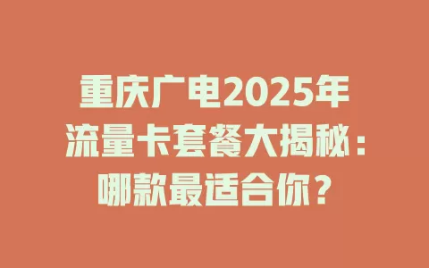 重庆广电2025年流量卡套餐大揭秘：哪款最适合你？