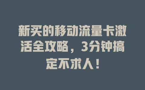 新买的移动流量卡激活全攻略，3分钟搞定不求人！