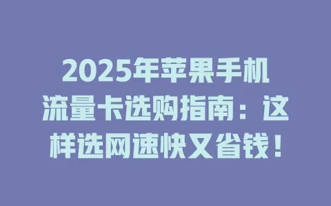 2025年苹果手机流量卡选购指南：这样选网速快又省钱！