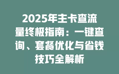 2025年主卡查流量终极指南：一键查询、套餐优化与省钱技巧全解析