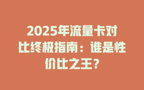 2025年流量卡对比终极指南：谁是性价比之王？