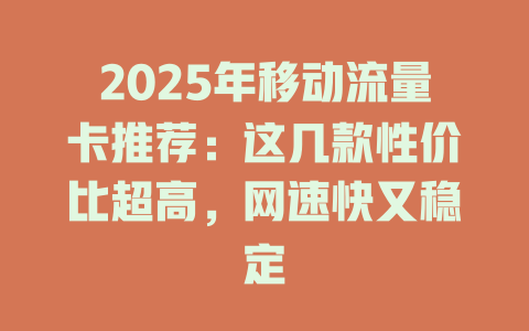 2025年移动流量卡推荐：这几款性价比超高，网速快又稳定