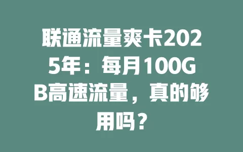 联通流量爽卡2025年：每月100GB高速流量，真的够用吗？