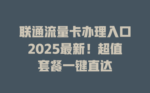 联通流量卡办理入口2025最新！超值套餐一键直达