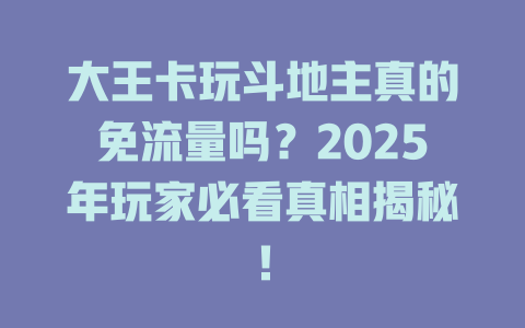大王卡玩斗地主真的免流量吗？2025年玩家必看真相揭秘！