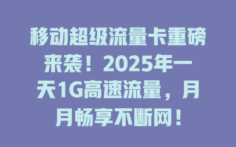 移动超级流量卡重磅来袭！2025年一天1G高速流量，月月畅享不断网！