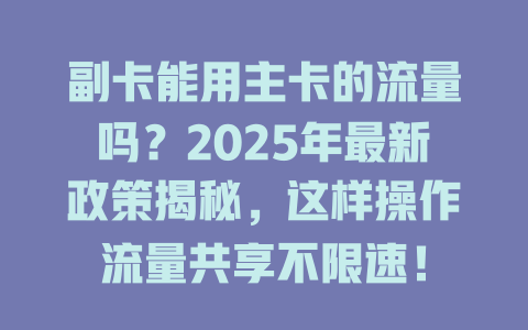 副卡能用主卡的流量吗？2025年最新政策揭秘，这样操作流量共享不限速！