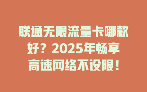 联通无限流量卡哪款好？2025年畅享高速网络不设限！