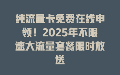 纯流量卡免费在线申领！2025年不限速大流量套餐限时放送