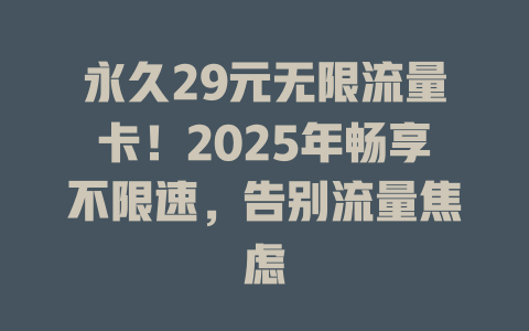 永久29元无限流量卡！2025年畅享不限速，告别流量焦虑