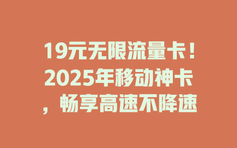 19元无限流量卡！2025年移动神卡，畅享高速不降速