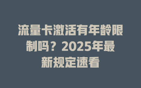 流量卡激活有年龄限制吗？2025年最新规定速看