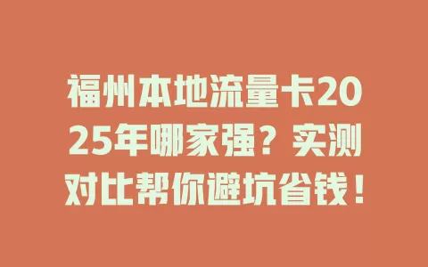 福州本地流量卡2025年哪家强？实测对比帮你避坑省钱！