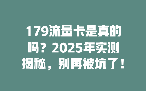179流量卡是真的吗？2025年实测揭秘，别再被坑了！