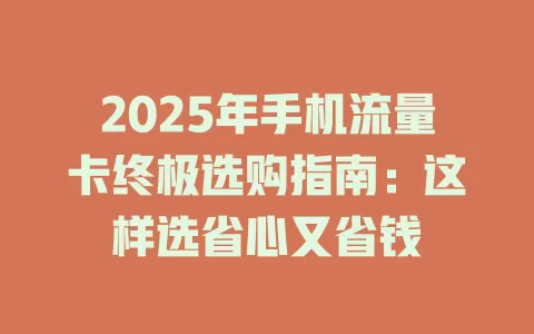 2025年手机流量卡终极选购指南：这样选省心又省钱