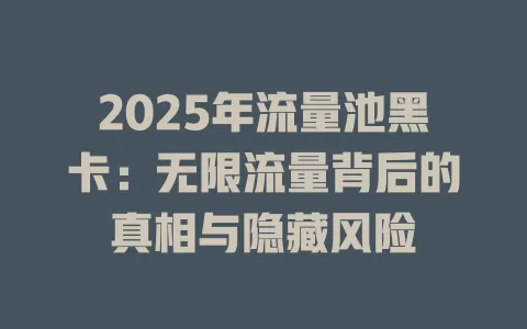 2025年流量池黑卡：无限流量背后的真相与隐藏风险