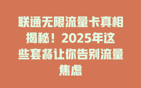 联通无限流量卡真相揭秘！2025年这些套餐让你告别流量焦虑