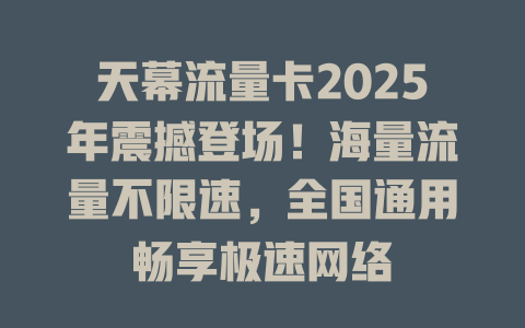 天幕流量卡2025年震撼登场！海量流量不限速，全国通用畅享极速网络