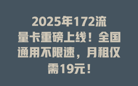 2025年172流量卡重磅上线！全国通用不限速，月租仅需19元！