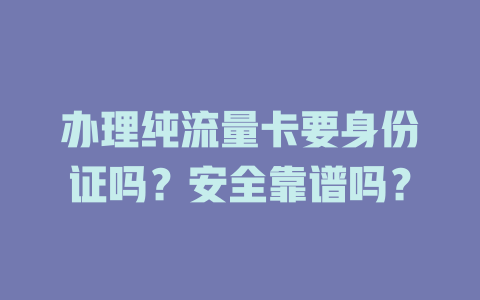 办理纯流量卡要身份证吗？安全靠谱吗？