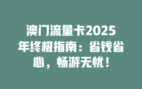 澳门流量卡2025年终极指南：省钱省心，畅游无忧！
