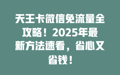 天王卡微信免流量全攻略！2025年最新方法速看，省心又省钱！