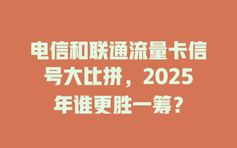 电信和联通流量卡信号大比拼，2025年谁更胜一筹？