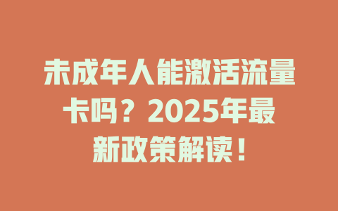 未成年人能激活流量卡吗？2025年最新政策解读！