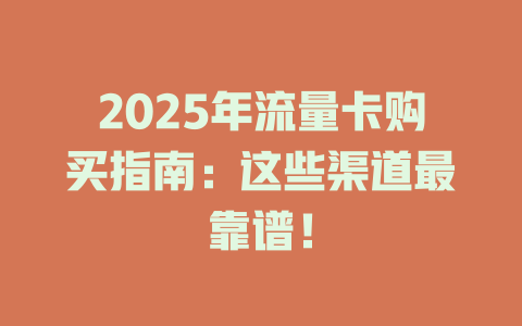 2025年流量卡购买指南：这些渠道最靠谱！