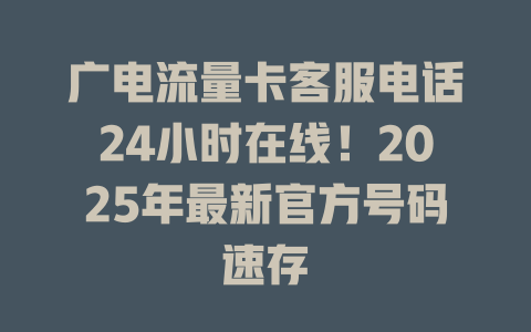 广电流量卡客服电话24小时在线！2025年最新官方号码速存